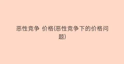 恶性竞争 价格(恶性竞争下的价格问题)
